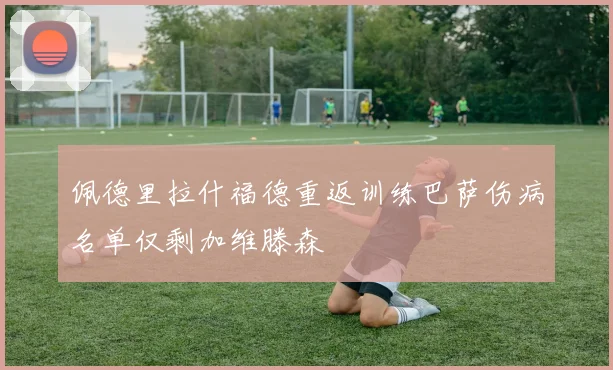 佩德里拉什福德重返训练巴萨伤病名单仅剩加维滕森